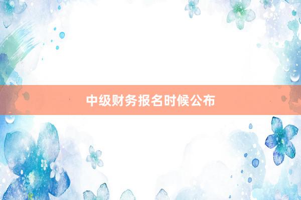 中级财务报名时候公布