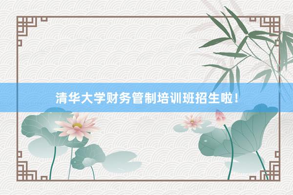 清华大学财务管制培训班招生啦！
