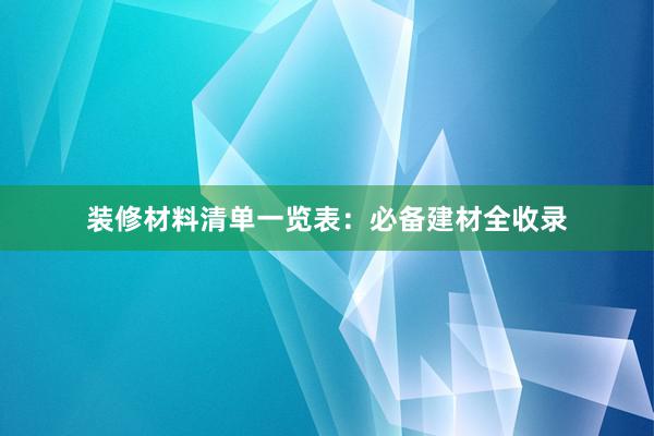 装修材料清单一览表：必备建材全收录