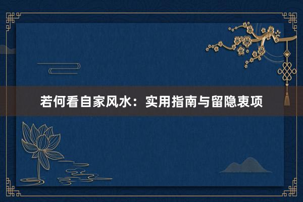 若何看自家风水：实用指南与留隐衷项