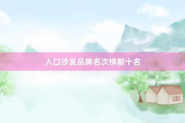 入口沙发品牌名次榜前十名