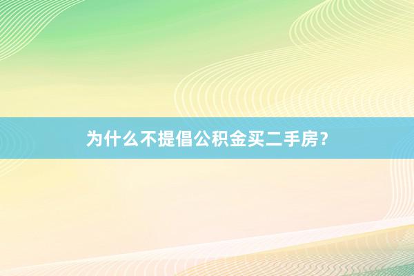 为什么不提倡公积金买二手房？