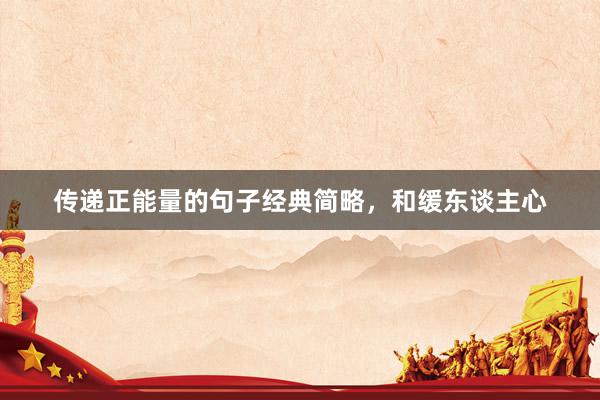 传递正能量的句子经典简略，和缓东谈主心