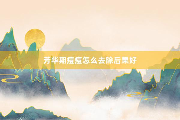 芳华期痘痘怎么去除后果好