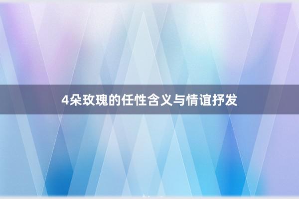 4朵玫瑰的任性含义与情谊抒发