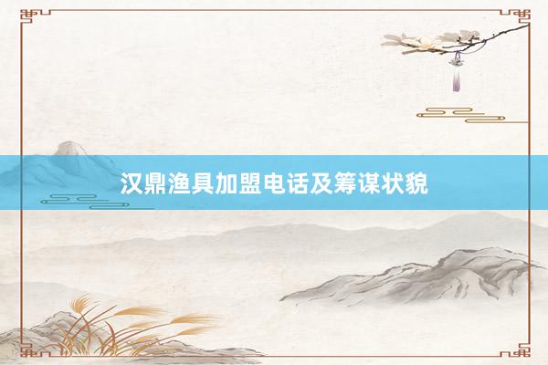 汉鼎渔具加盟电话及筹谋状貌