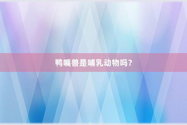 鸭嘴兽是哺乳动物吗?