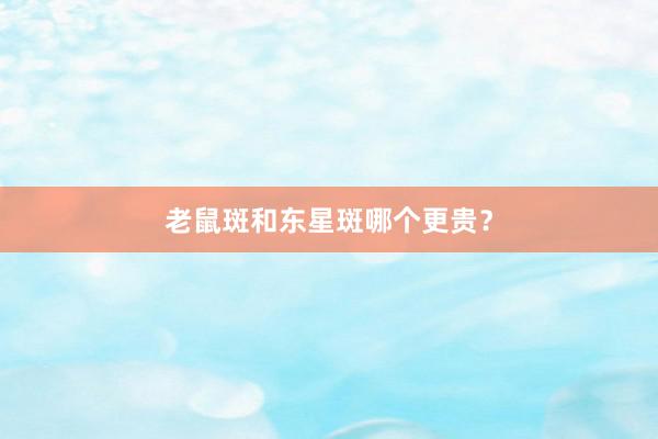 老鼠斑和东星斑哪个更贵？
