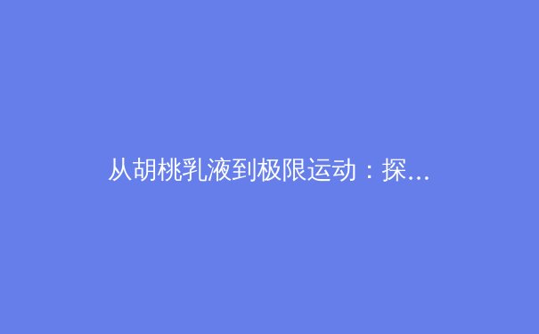 从胡桃乳液到极限运动：探索运动员心理韧性的科学构建 - 2